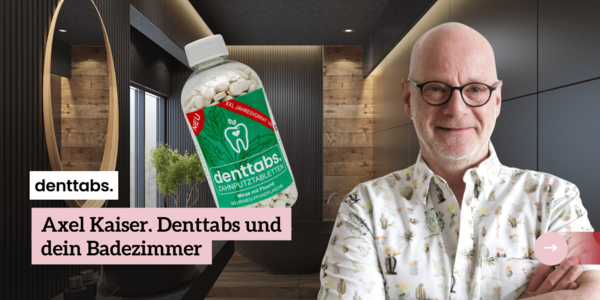 Axel Kaiser, Denttabs und dein Badezimmer – ein nachhaltiger Wandel?